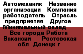 Автомеханик › Название организации ­ Компания-работодатель › Отрасль предприятия ­ Другое › Минимальный оклад ­ 1 - Все города Работа » Вакансии   . Ростовская обл.,Донецк г.